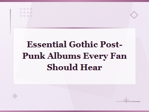 Essential Gothic Post-Punk Albums Every Fan Should Hear
