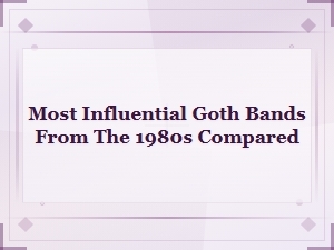 Most Influential Goth Bands of the 1980s Compared